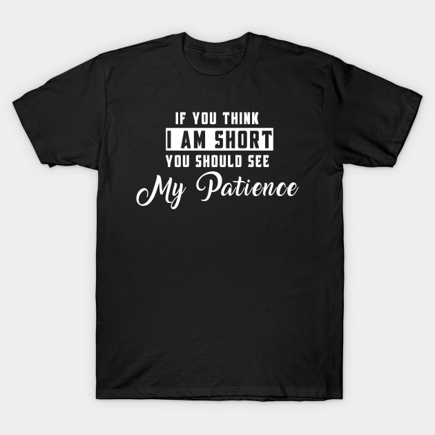 If You Think I'm Short You Should See My Patience T-Shirt by Felix Rivera